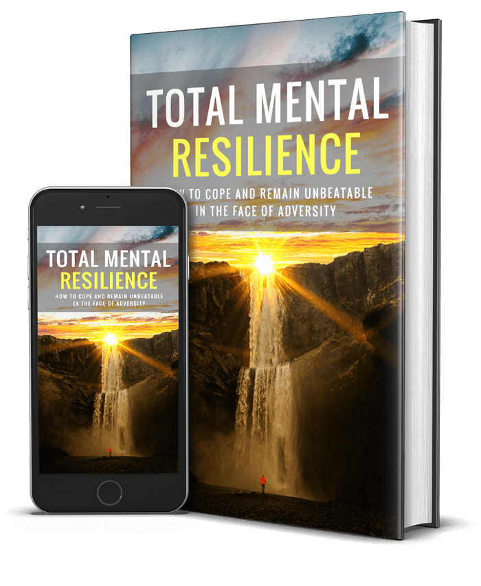 Total Mental Resilience - How to Cope and Remain Unbeatable in The Face of Adversity.